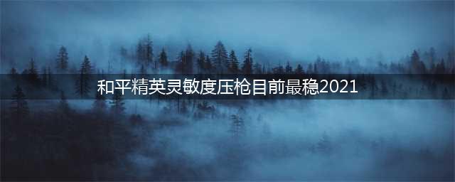 《和平精英》灵敏度压枪目前最稳2021 灵敏度压枪