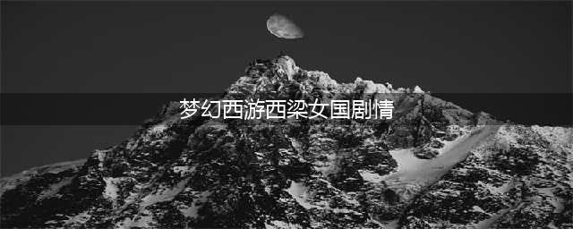 《梦幻西游》西梁女国剧情怎么过 西梁女国剧情攻略