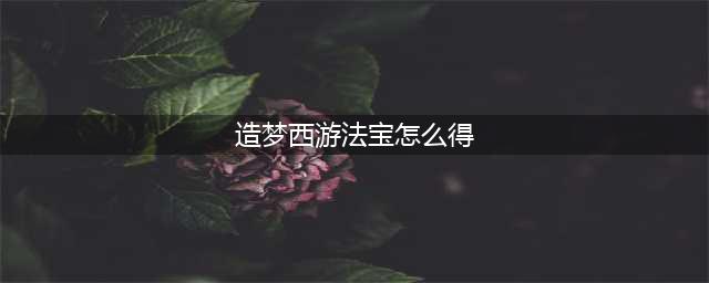 造梦西游3怎么获得法宝