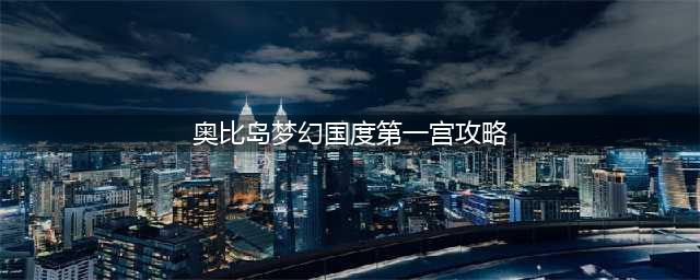 《奥比岛梦幻国度》第一宫玩法攻略