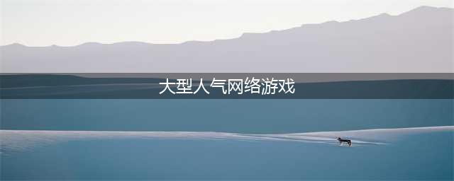 网络游戏人气排行榜2022前十名 好玩的网络游戏推荐(大型人气网络游戏)