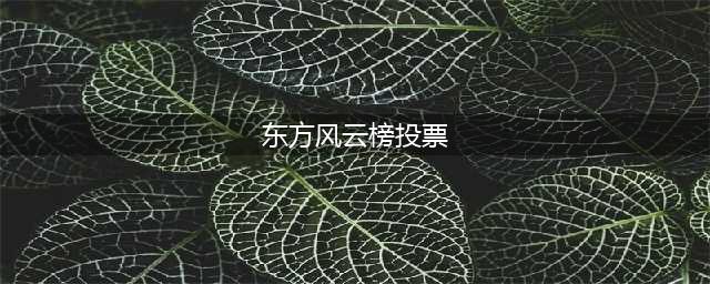 2021第28届东方风云榜十大金曲投票活动开启！附投票入口(东方风云榜投票)