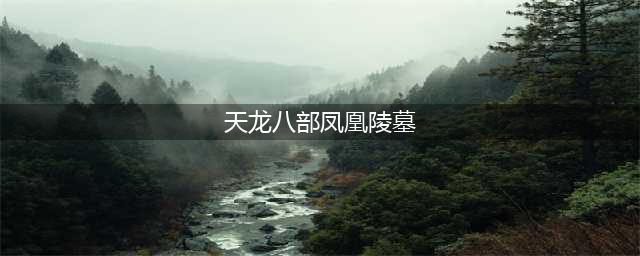 《天龙八部手游》凤凰陵墓困难副本攻略 通关技巧分享