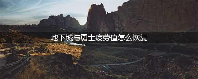 《地下城与勇士》疲劳怎么恢复 疲劳值恢复及作用攻略