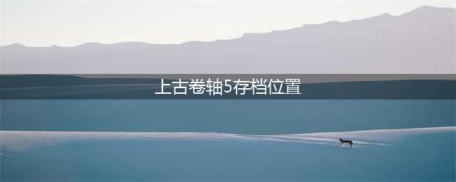 上古卷轴5存档在哪个文件夹 存档文件夹位置分享