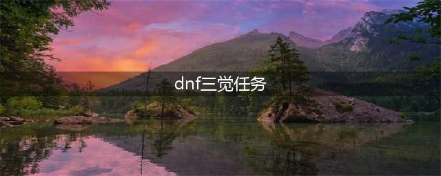 DNF三觉任务攻略详情