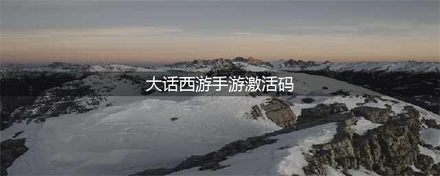《大话西游手游》2022年最新激活码分享(大话西游手游激活码)