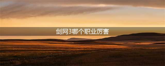 剑网3哪个职业最厉害 最厉害职业2022推荐
