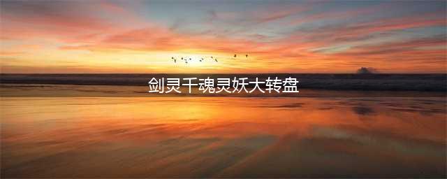 剑灵千魂灵妖大转盘 如何获得最佳奖励