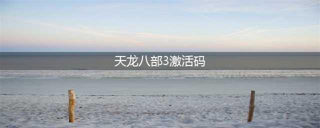 天龙八部3礼包大全 礼包和激活码领取攻略