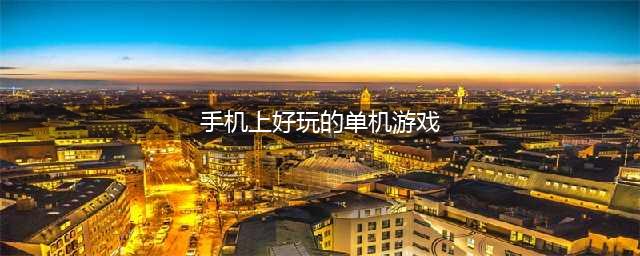 手机十大耐玩单机游戏推荐2022 十款超级耐玩的单机手游下载推荐(手机上好玩的单机游戏)