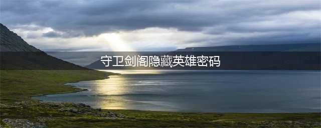 守卫剑阁v2.0隐藏英雄密码攻略