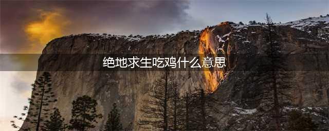 《绝地求生》吃鸡什么意思 吃鸡含义详解(绝地求生吃鸡什么意思)
