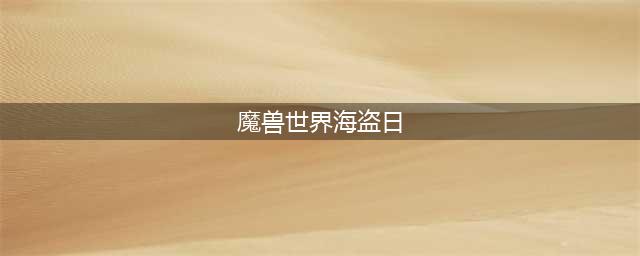 《wow魔兽世界》9月海盗日活动大全 海滩派对奖励领取地址(魔兽世界海盗日)