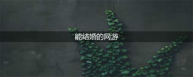 能结婚的网游手游排行榜前十名2021 甜蜜结婚游戏推荐(能结婚的网游)