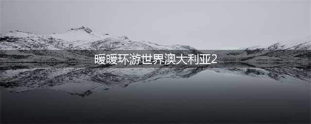 暖暖环游世界澳大利亚332图文教程(暖暖环游世界澳大利亚2)