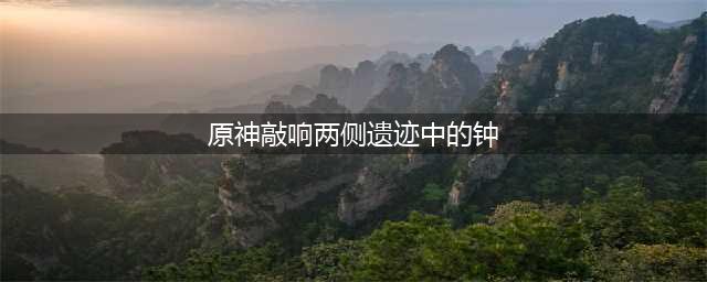 《原神》敲响两侧遗迹中的钟任务完成方法