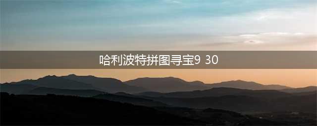 哈利波特魔法觉醒拼图寻宝9.30线索图文教程(哈利波特拼图寻宝9 30)