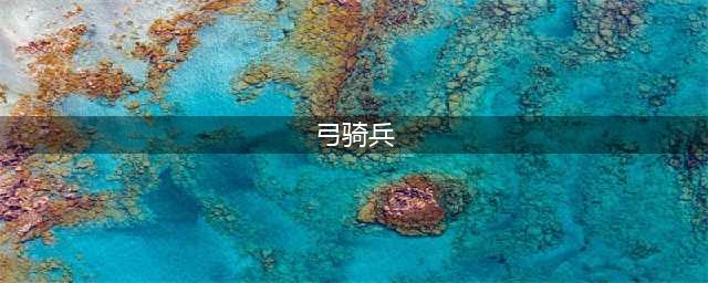 《王国风云3》弓骑兵怎么样 弓骑兵强度分析(弓骑兵)