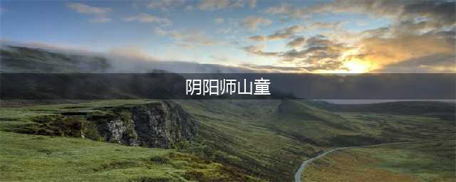阴阳师哪里的山童比较多 山童多的位置分享(阴阳师山童)