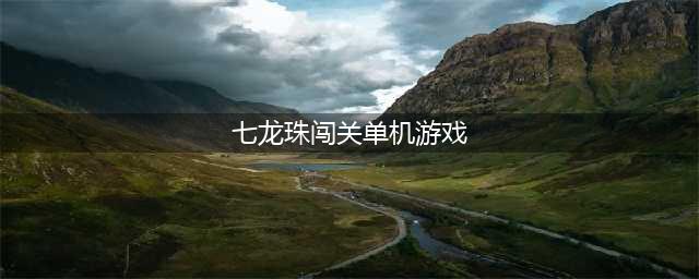 龙珠单机游戏有哪些 龙珠单机游戏前十合集2022(七龙珠闯关单机游戏)