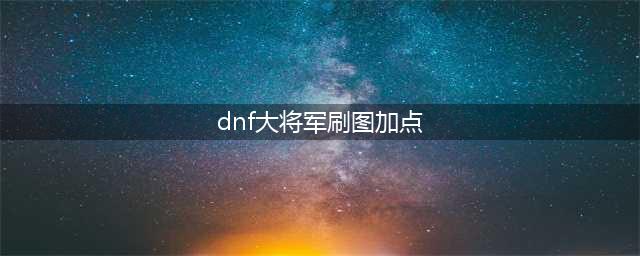 《DNF》6.18大将军怎么加点 618改版后男弹药加点攻略(dnf大将军刷图加点)