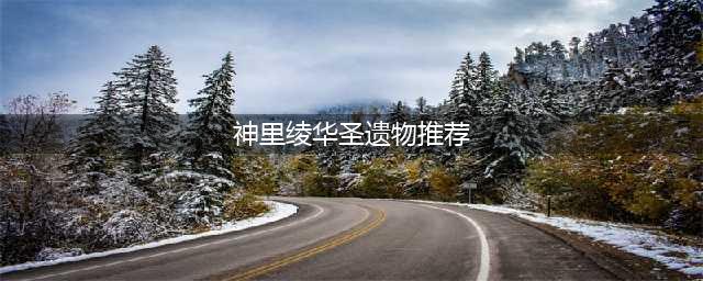 原神神里绫华选择什么圣遗物 神里绫华圣遗物选择推荐