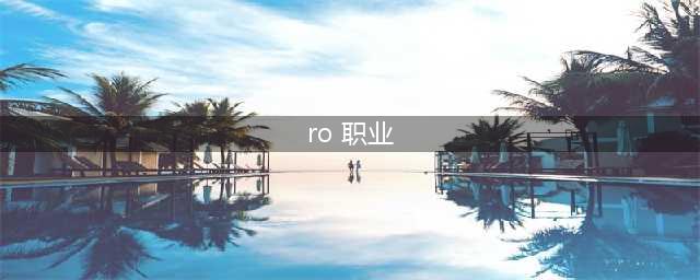 仙境传说RO手游哪些职业强度高-职业强度排行一览