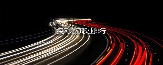 疾风之刃新手职业推荐 就职业优缺点