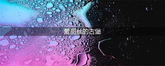 《不思议迷宫》爱丽丝古堡怎么玩 爱丽丝古堡玩法攻略(爱丽丝的古堡)