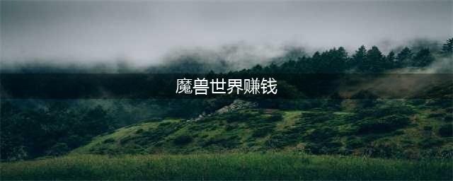 《魔兽世界》怀旧服哪个职业最赚钱 最赚钱职业选择推荐(魔兽世界赚钱)