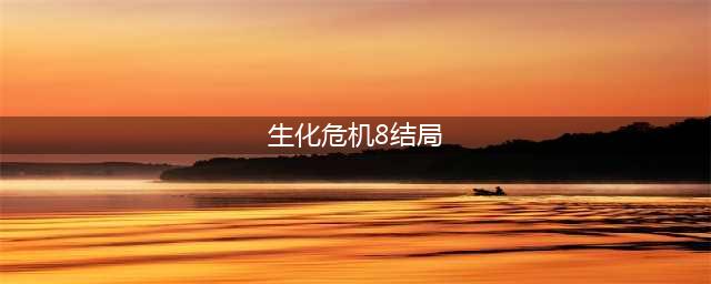 《生化危机8》结局介绍 结局剧情详解(生化危机8结局)