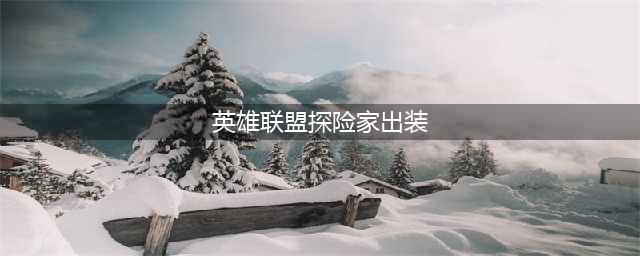 英雄联盟手游探险家怎么出装-探险家出装攻略(英雄联盟探险家出装)