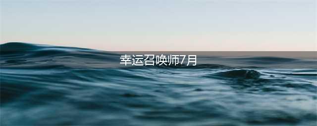 lol幸运召唤师7月官方网址 2021幸运召唤师活动入口(幸运召唤师7月)