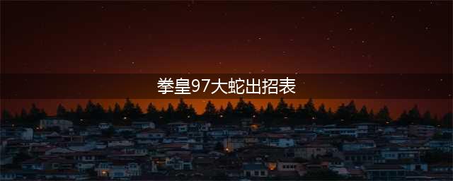 《97风云再起》大蛇大招怎么用 大蛇出招表分享(拳皇97大蛇出招表)