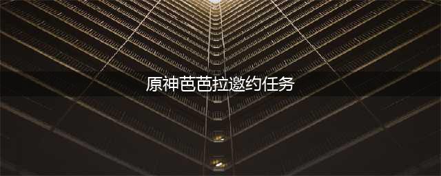 《原神》芭芭拉邀约任务怎么做 全邀约任务完成攻略