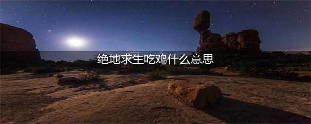 《绝地求生》吃鸡是什么意思？老司机常用术语科普(绝地求生吃鸡什么意思)
