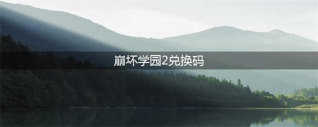 崩坏学园2兑换码最新2023一览