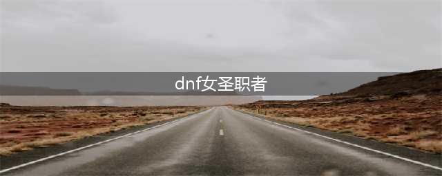 dnf女圣职者四职业排行一览 dnf女圣职者哪个职业强(dnf女圣职者)