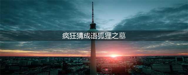 《疯狂猜成语》狐狸之墓是什么成语 答案大全汇总(疯狂猜成语狐狸之墓)
