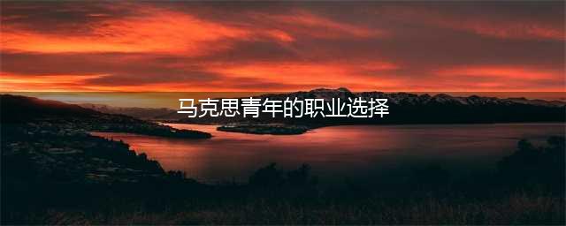 夜话丨马克思：青年在选择职业时的考虑(马克思青年的职业选择)