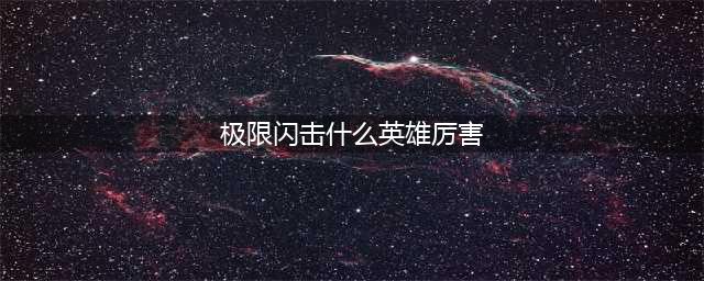 《LOL》2020极限闪击强势英雄哪个好 极限闪击强势英雄推荐(极限闪击什么英雄厉害)