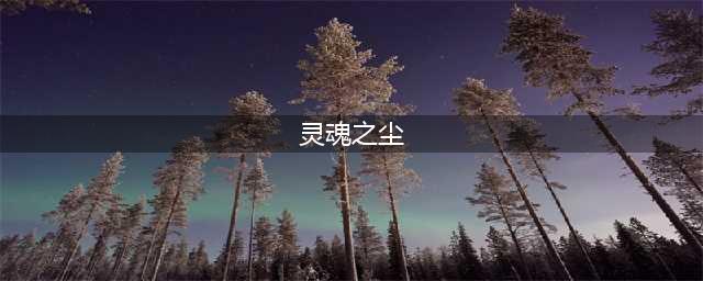 《灵魂潮汐》灵魂之尘作用是什么 灵魂之尘如何获取(灵魂之尘)