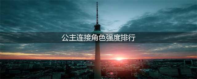 公主连结强度榜2022最新 t0角色排行