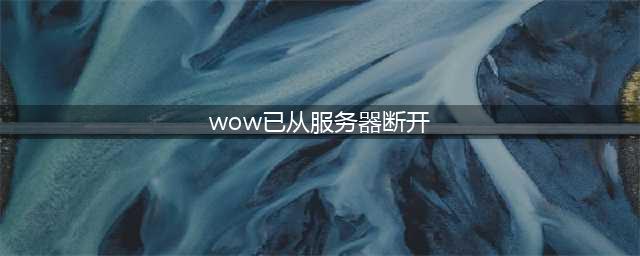 《魔兽世界怀旧服》服务器断开连接怎么办 服务器断开连接解决方法(wow已从服务器断开)