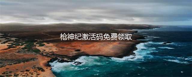 枪神纪礼包大全 礼包和激活码领取攻略