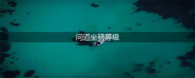 问道-坐骑列表一览 宠物系统详解(问道坐骑等级)