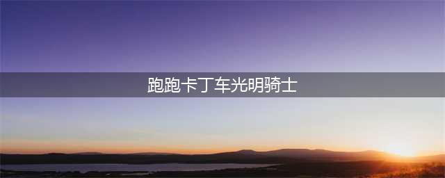 《跑跑卡丁车》手游光明骑士攻略 技能加点推荐(跑跑卡丁车光明骑士)