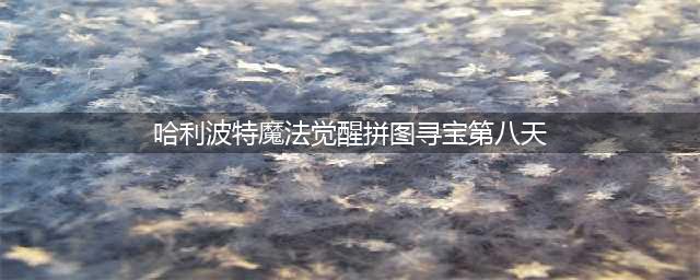 哈利波特魔法觉醒拼图寻宝第八天攻略 拼图第八天线索位置详解(哈利波特魔法觉醒拼图寻宝第八天)