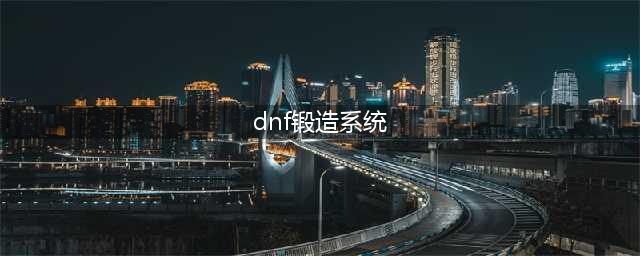 《DNF》手游装备打造攻略 打造系统介绍(dnf锻造系统)